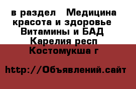  в раздел : Медицина, красота и здоровье » Витамины и БАД . Карелия респ.,Костомукша г.